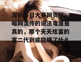 深扒每日大赛网页版：暗网流传的说法难道是真的，那个天天炫富的富二代到底隐瞒了什么？