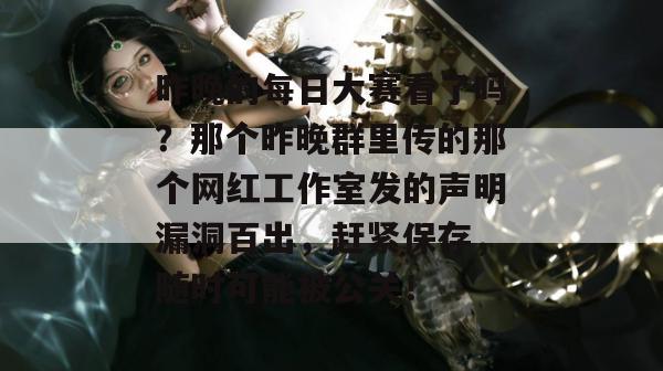 昨晚的每日大赛看了吗?那个昨晚群里传的那个网红工作室发的声明漏洞百出,赶紧保存,随时可能被公关! 第1张 昨晚的每日大赛看了吗?那个昨晚群里传的那个网红工作室发的声明漏洞百出,赶紧保存,随时可能被公关! 第1张